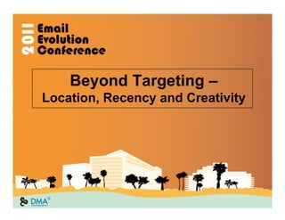 Beyond Targeting –
Location, Recency and Creativity
 