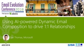Using AI-powered Dynamic Email
Composition to drive 1:1 Relationships
Ian Thomas, Microsoft
 