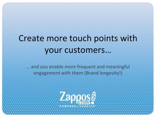 Create more touch points with your customers… …  and you enable more frequent and meaningful engagement with them (Brand longevity!) 