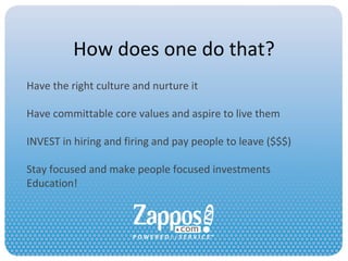 How does one do that? Have the right culture and nurture it Have committable core values and aspire to live them INVEST in hiring and firing and pay people to leave ($$$) Stay focused and make people focused investments Education! 