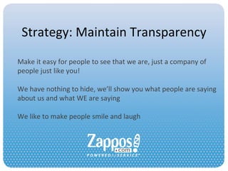 Strategy: Maintain Transparency Make it easy for people to see that we are, just a company of people just like you! We have nothing to hide, we’ll show you what people are saying about us and what WE are saying We like to make people smile and laugh 
