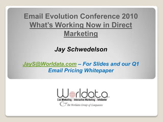 Email Evolution Conference 2010
 What’s Working Now in Direct
           Marketing

           Jay Schwedelson

JayS@Worldata.com – For Slides and our Q1
       Email Pricing Whitepaper
 