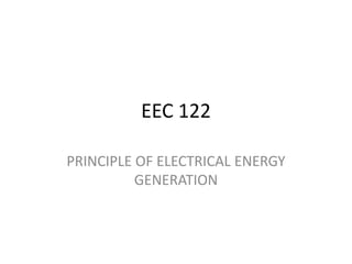 EEC 122
PRINCIPLE OF ELECTRICAL ENERGY
GENERATION
 
