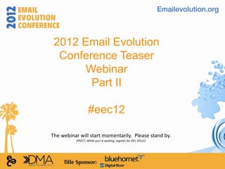 2012 Email Evolution
  Conference Teaser
       Webinar
        Part II

                   #eec12

The webinar will start momentarily. Please stand by.
          (PSSTT, While you’re waiting, register for EEC 2012!)
 