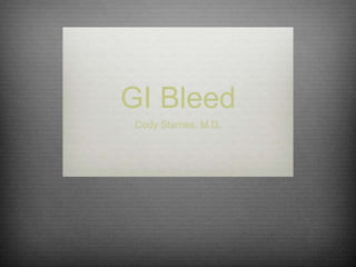 GI Bleed
Cody Starnes, M.D.
 