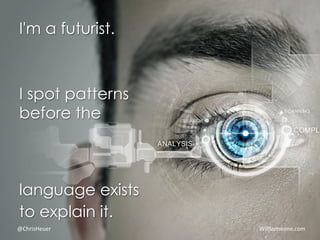 10
I'm a futurist.
I spot patterns
before the
language exists
to explain it.
	
  	
  	
  	
  	
  	
  	
  	
  	
  	
  @Chri...