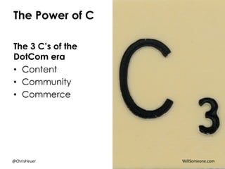 The Power of C
The 3 C’s of the
DotCom era
•  Content
•  Community
•  Commerce
	
  	
  	
  	
  	
  	
  	
  	
  	
  	
  @Ch...