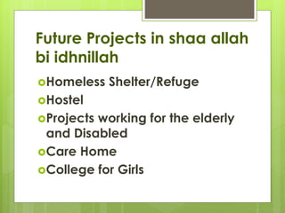 Future Projects in shaa allah
bi idhnillah
Homeless Shelter/Refuge
Hostel
Projects working for the elderly
and Disabled
Care Home
College for Girls
 