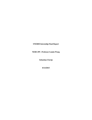  
 
 
 
 
 
 
 
SNERDI Internship Final Report 
 
NERS 499 ­ Professor Lumin Wang 
 
Sebastian Clavijo 
 
8/14/2015 
   
 