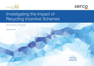 Authors:
Alison Holmes
James Fulford
Clare Pitts-Tucker
February 2014
Investigating the Impact of
Recycling Incentive Schemes
Summary Report
 
