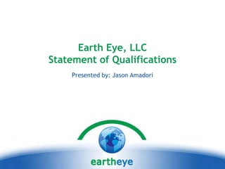 Earth Eye, LLC
Statement of Qualifications
    Presented by: Jason Amadori
 