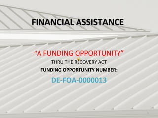 FINANCIAL ASSISTANCE “ A FUNDING OPPORTUNITY” THRU THE RECOVERY ACT FUNDING OPPORTUNITY NUMBER: DE-FOA-0000013 