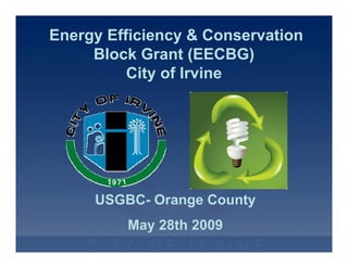 Energy Efficiency & Conservation
     Block Grant (EECBG)
          City of Irvine




     USGBC- Orange County
         May 28th 2009
 