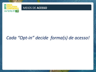 MEIOS DE ACESSO




Cada “Opt-in” decide forma(s) de acesso!
 
