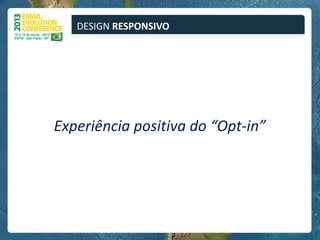 DESIGN RESPONSIVO




Experiência positiva do “Opt-in”
 