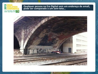 Qualquer pessoa na Era Digital sem um endereço de email,
pode ser comparado a um sem-teto…
 