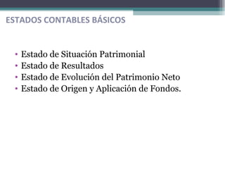 • Estado de Situación Patrimonial
• Estado de Resultados
• Estado de Evolución del Patrimonio Neto
• Estado de Origen y Aplicación de Fondos.
ESTADOS CONTABLES BÁSICOS
 