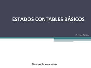 ESTADOS CONTABLES BÁSICOS
Sistemas de Información
Adriana Barrera
 
