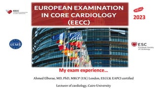 My exam experience…
AhmedElborae,MD,PhD,MRCP(UK)London,EECC&EAPCIcertified
Lecturerofcardiology,CairoUniversity
2023
 
