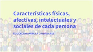 CARACTERISTICAS FISICAS, AFECTIVAS, INTELECTUALES Y SOCIALES DE CADA PERSONA