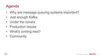© 2014 MapR Technologies 2
Agenda
• Why are message queuing systems important?
• Just enough Kafka
• Under the covers
• Production Issues
• What’s coming next?
• Community
 