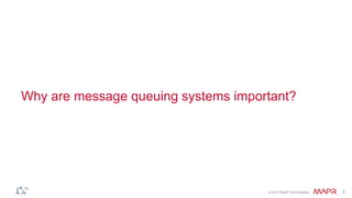 © 2014 MapR Technologies 3
Why are message queuing systems important?
 