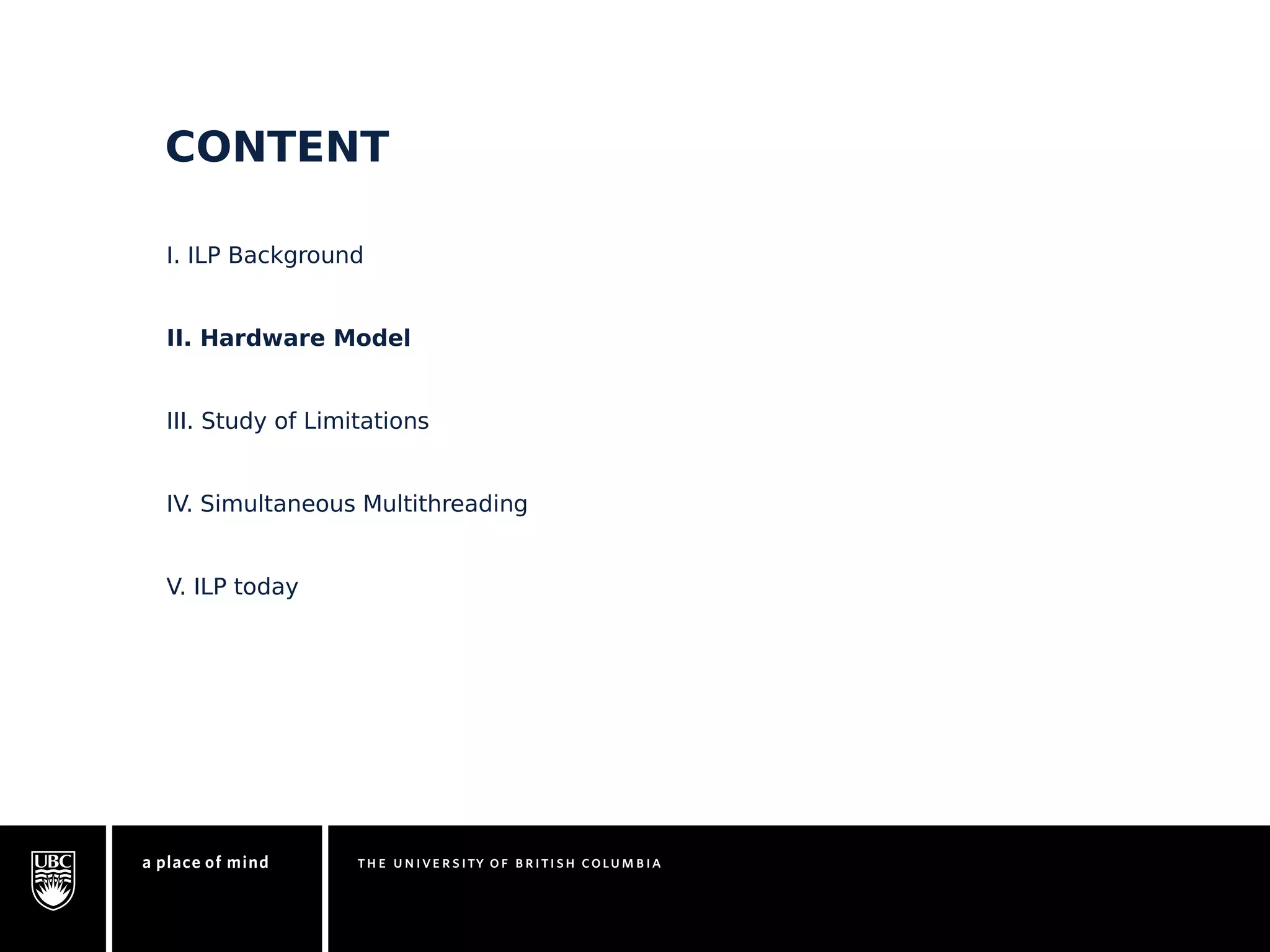 CONTENT 
I. ILP Background 
II. Hardware Model 
III. Study of Limitations 
IV. Simultaneous Multithreading 
V. ILP today 
 