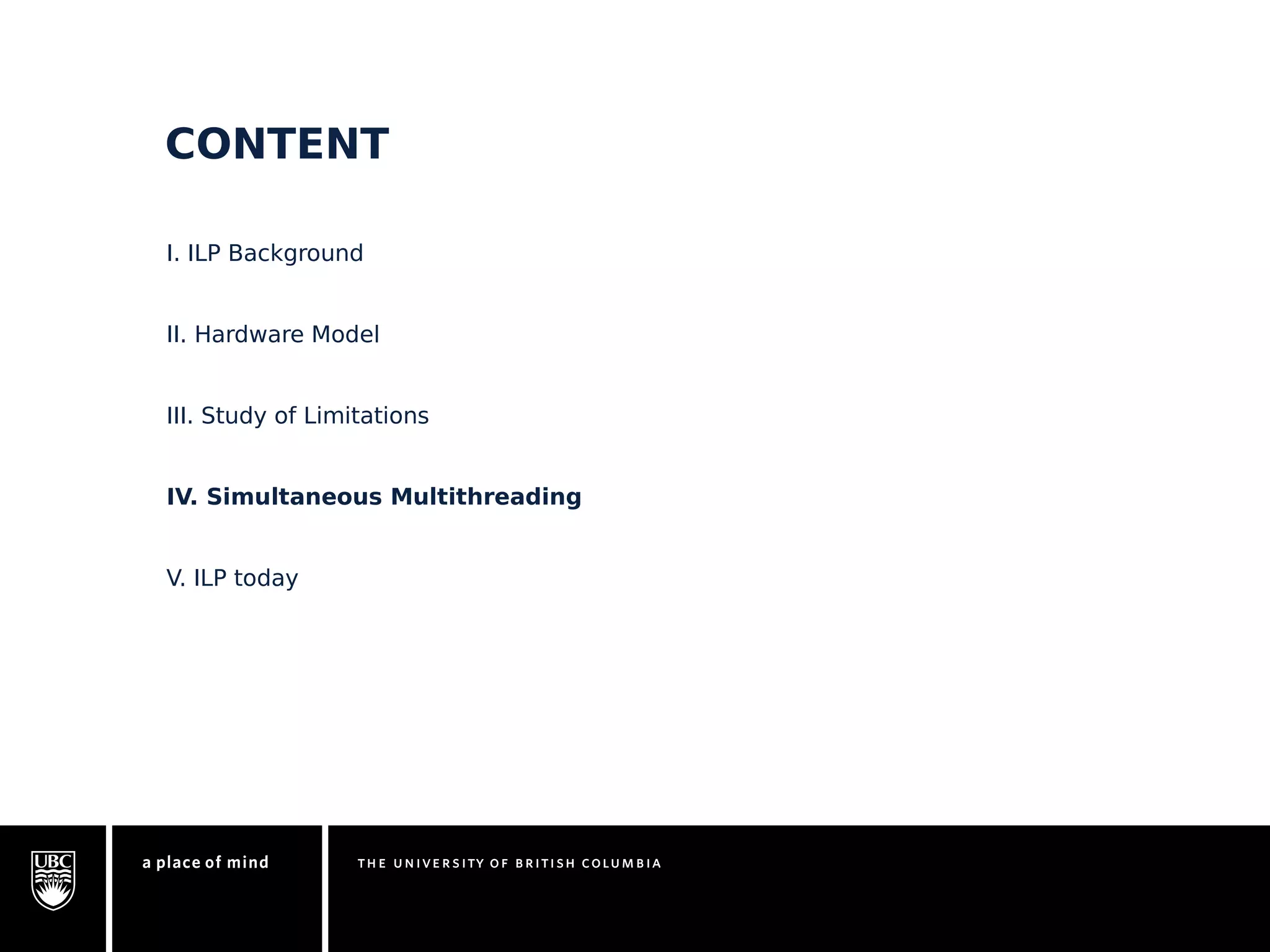 CONTENT 
I. ILP Background 
II. Hardware Model 
III. Study of Limitations 
IV. Simultaneous Multithreading 
V. ILP today 
 