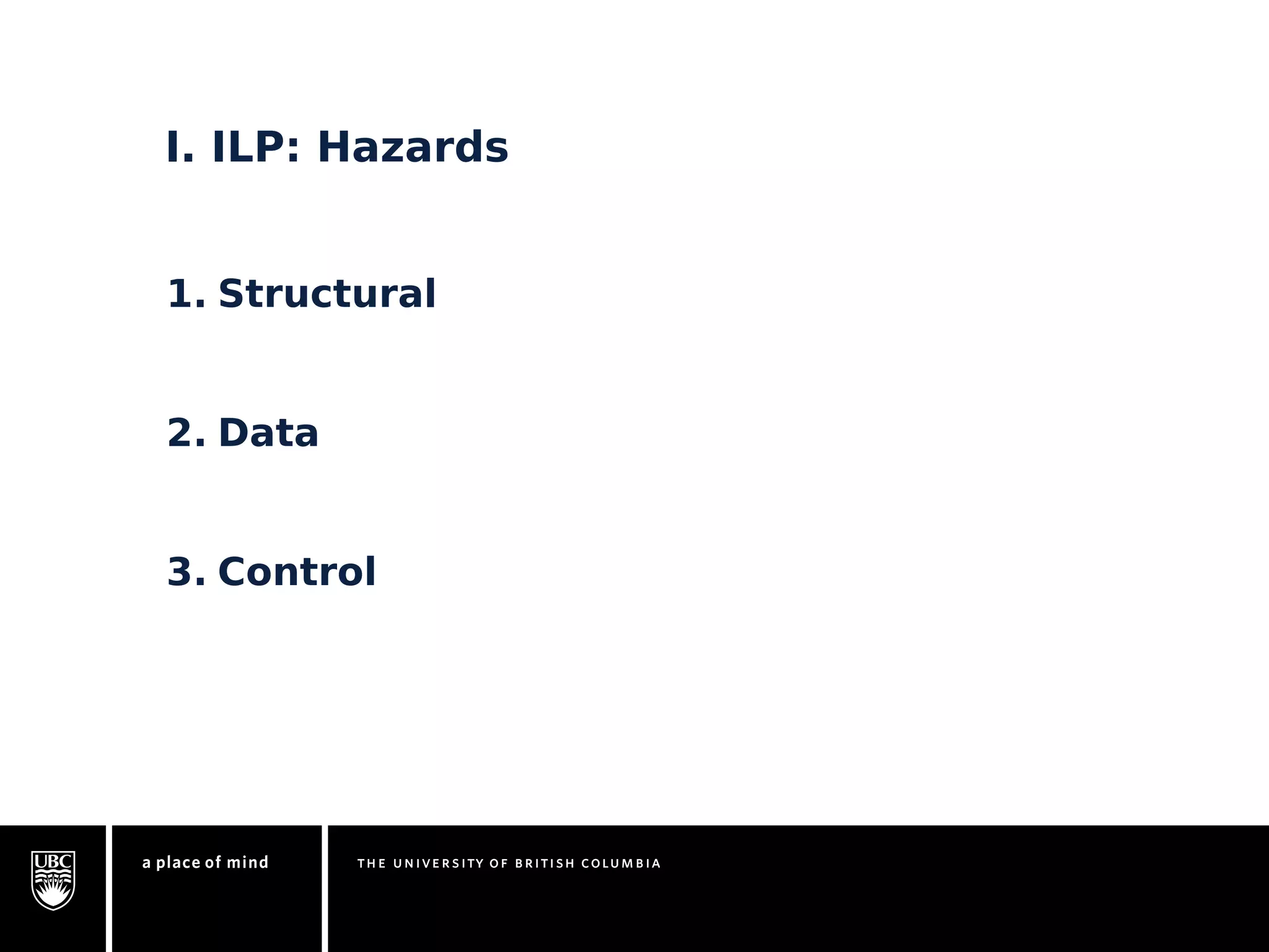 I. ILP: Hazards 
1. Structural 
2. Data 
3. Control 
 