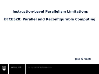 Instruction-Level Parallelism Limitations 
EECE528: Parallel and Reconfigurable Computing 
Jose P. Pinilla 
 