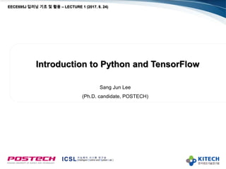 Introduction to Python and TensorFlow
Sang Jun Lee
(Ph.D. candidate, POSTECH)
EECE695J 딥러닝 기초 및 활용 – LECTURE 1
 