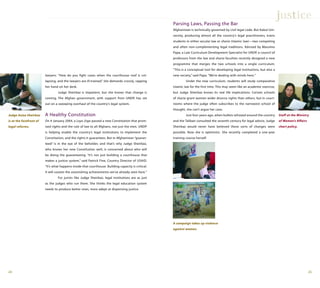 2524
lawyers. “How do you fight cases when the courthouse roof is col-
lapsing, and the lawyers are ill-trained,” she demands crossly, rapping
her hand on her desk.
Judge Sheirbaz is impatient, but she knows that change is
coming. The Afghan government, with support from UNDP, has set
out on a sweeping overhaul of the country’s legal system.
A Healthy Constitution
On 4 January 2004, a Loya Jirga passed a new Constitution that prom-
ised rights and the rule of law to all Afghans, not just the men. UNDP
is helping enable the country’s legal institutions to implement the
Constitution, and the rights it guarantees. But in Afghanistan “guaran-
teed” is in the eye of the beholder, and that’s why Judge Sheirbaz,
who knows her new Constitution well, is concerned about who will
be doing the guaranteeing. “It’s not just building a courthouse that
makes a justice system,” said Patrick Fine, Country Director of USAID.
“It’s what happens inside that courthouse. Building capacity is critical.
It will sustain the astonishing achievements we’ve already seen here.”
For jurists like Judge Sheirbaz, legal institutions are as just
as the judges who run them. She thinks the legal education system
needs to produce better ones, more adept at dispensing justice.
Judge Aziza Sheirbaz
is at the forefront of
legal reforms.
justice
Parsing Laws, Passing the Bar
Afghanistan is technically governed by civil legal code. But Kabul Uni-
versity, producing almost all the country’s legal practitioners, trains
students in either secular law or sharia (Islamic law)—two competing
and often non-complementing legal traditions. Advised by Massimo
Papa, a Law Curriculum Development Specialist for UNDP, a council of
professors from the law and sharia faculties recently designed a new
programme that merges the two schools into a single curriculum.
“This is a conceptual tool for developing legal institutions, but also a
new society,” said Papa. “We’re dealing with minds here.”
Under the new curriculum, students will study comparative
Islamic law for the first time. This may seem like an academic exercise,
but Judge Sheirbaz knows its real life implications. Certain schools
of sharia grant women wider divorce rights than others, but in court-
rooms where the judge often subscribes to the narrowest school of
thought, she can’t argue her case.
Just four years ago, when bullets whizzed around the country
and the Taliban consulted the seventh century for legal advice, Judge
Sheirbaz would never have believed these sorts of changes were
possible. Now she is optimistic. She recently completed a one-year
training course herself.
Staff at the Ministry
of Women's Affairs
chart policy.
A campaign takes up violence
against women.
 