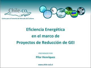 Eficiencia Energética en el marco de  Proyectos de Reducción de GEI PREPARADO POR Pilar Henríquez 