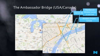 The Ambassador Bridge (USA/Canada)

The DetroitWindsor tunnel
Detroit, MI USA
is cool too!

Windsor, Ontario
Canada

 