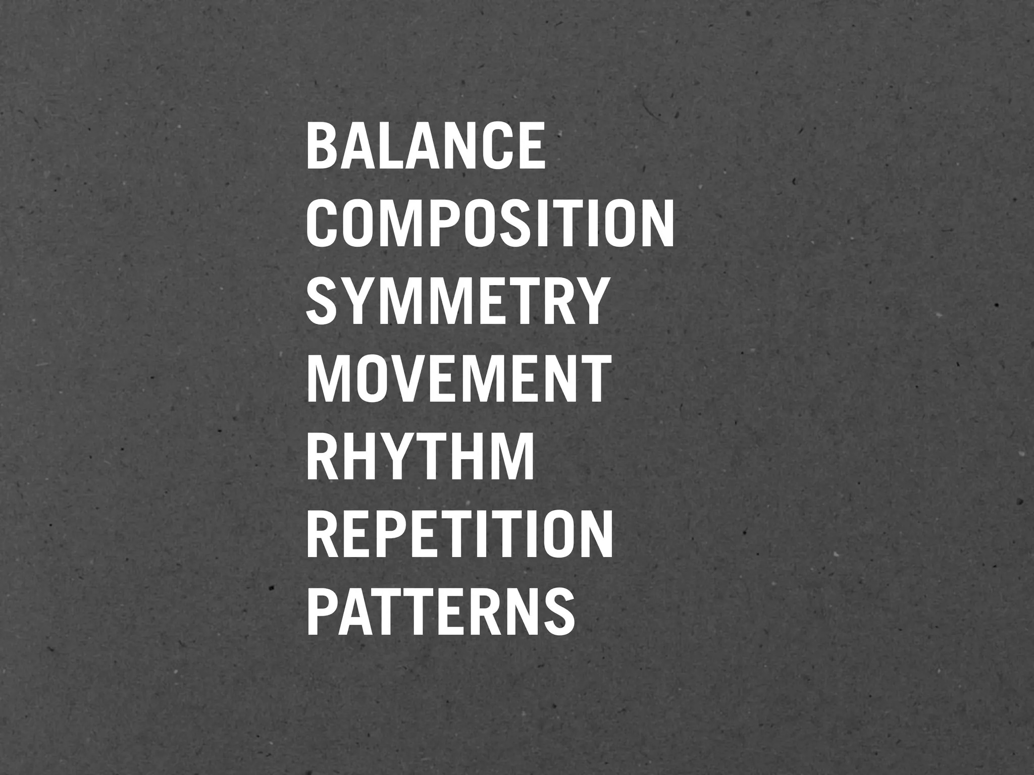 BALANCE
COMPOSITION
SYMMETRY
MOVEMENT
RHYTHM
REPETITION
PATTERNS
 