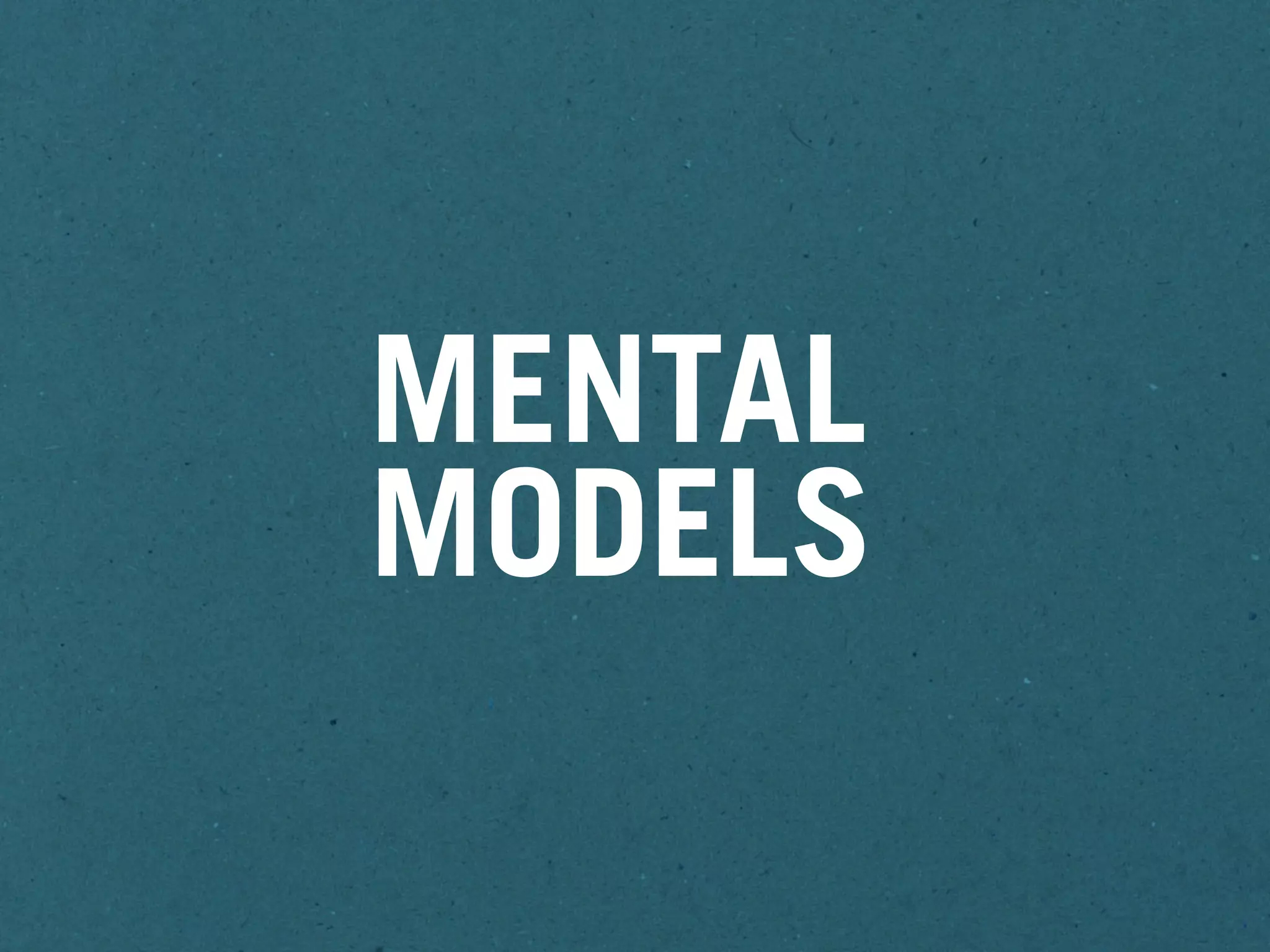 MENTAL
MODELS
 