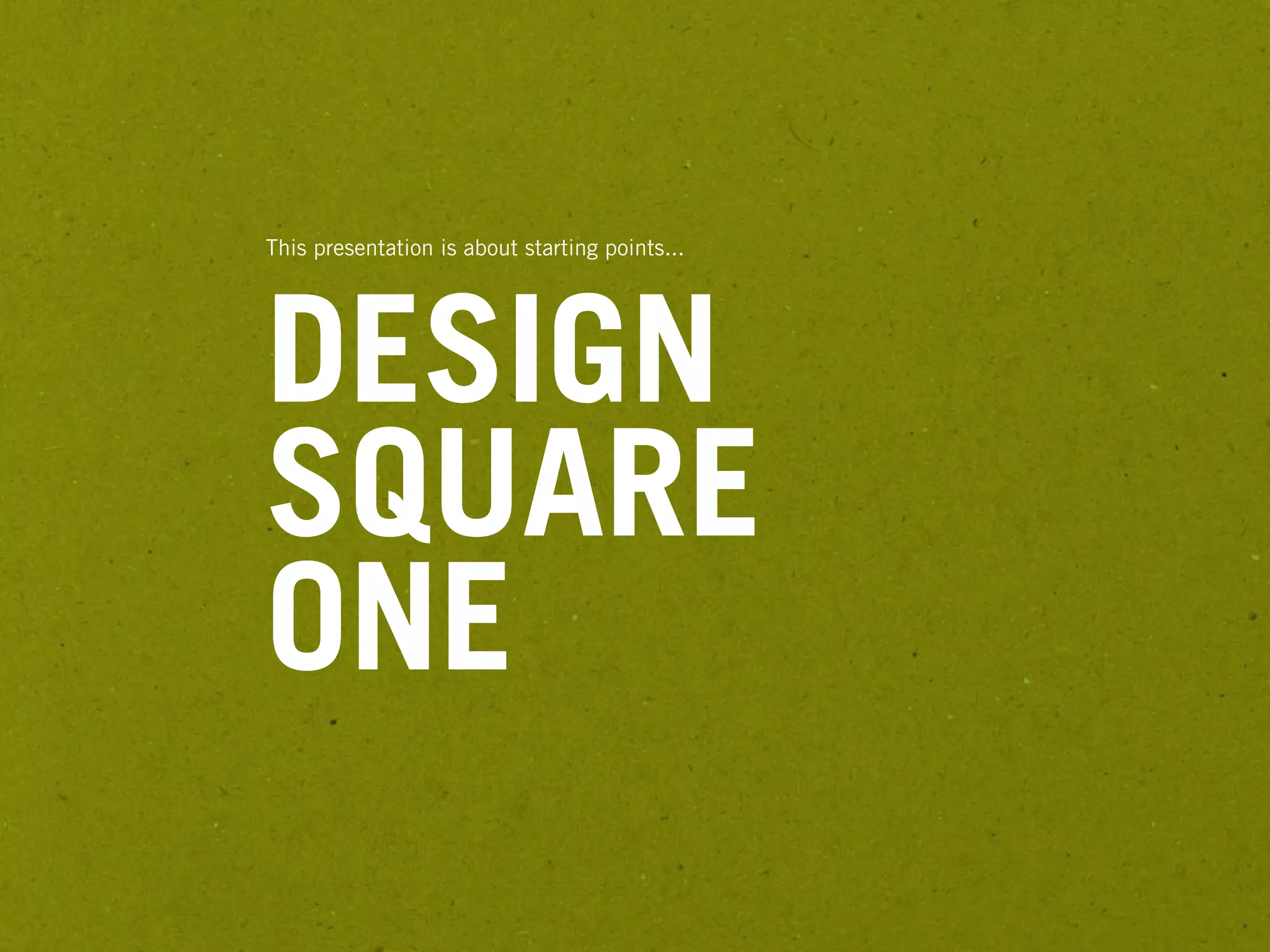 This presentation is about starting points...




DESIGN
SQUARE
ONE
 