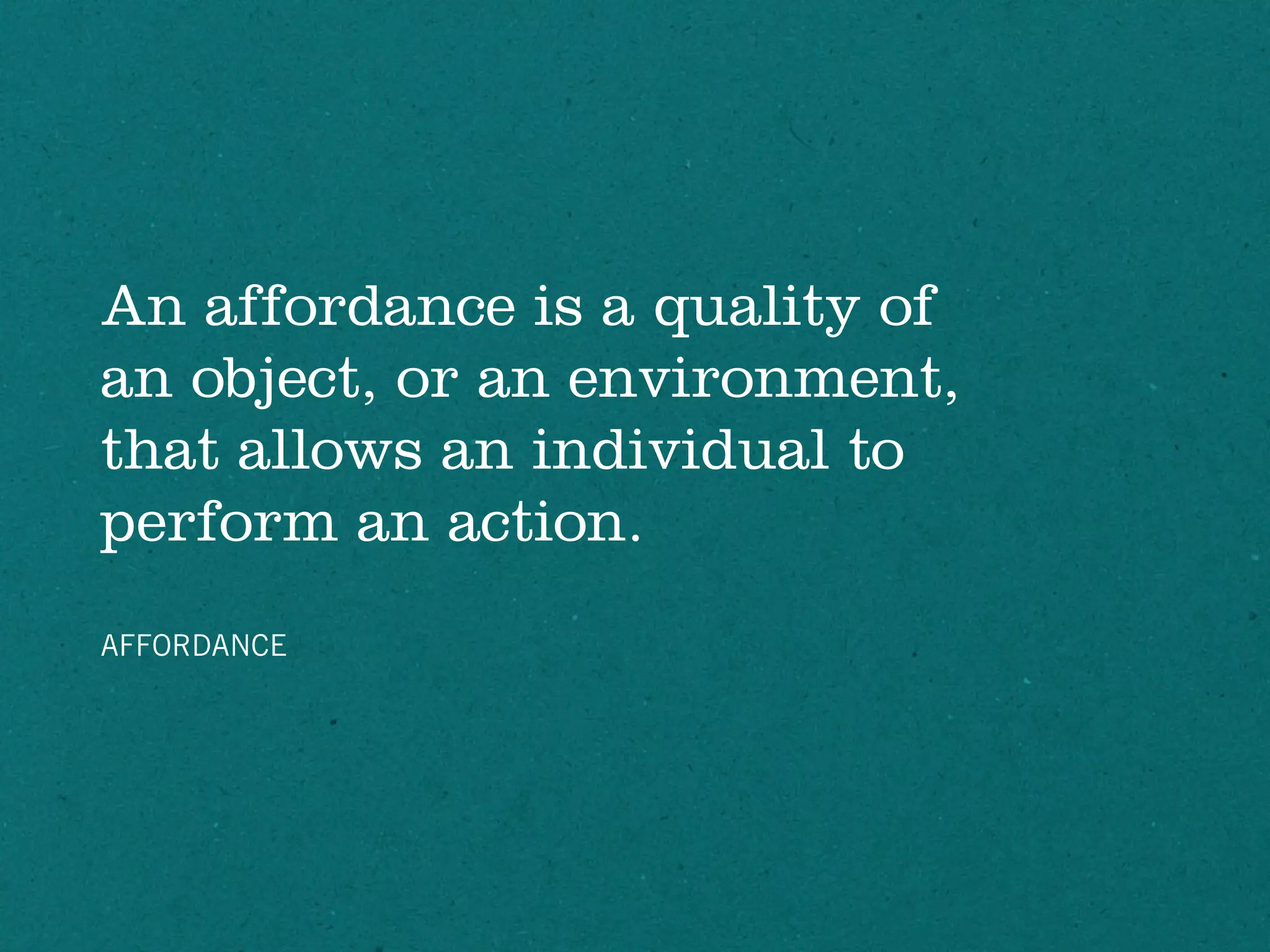 An affordance is a quality of
an object, or an environment,
that allows an individual to
perform an action.
AFFORDANCE
 