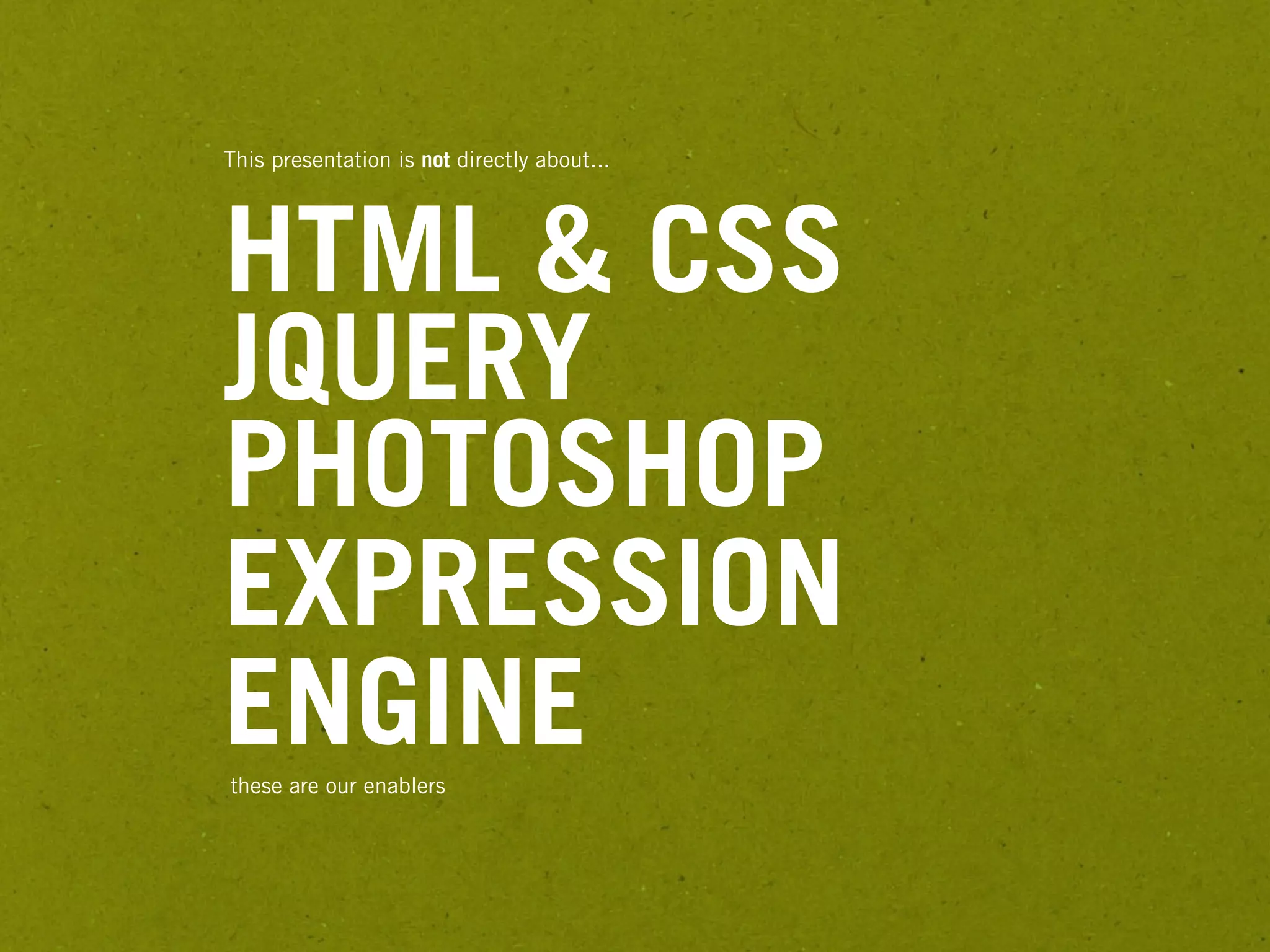This presentation is not directly about...




HTML & CSS
JQUERY
PHOTOSHOP
EXPRESSION
ENGINE
these are our enablers
 