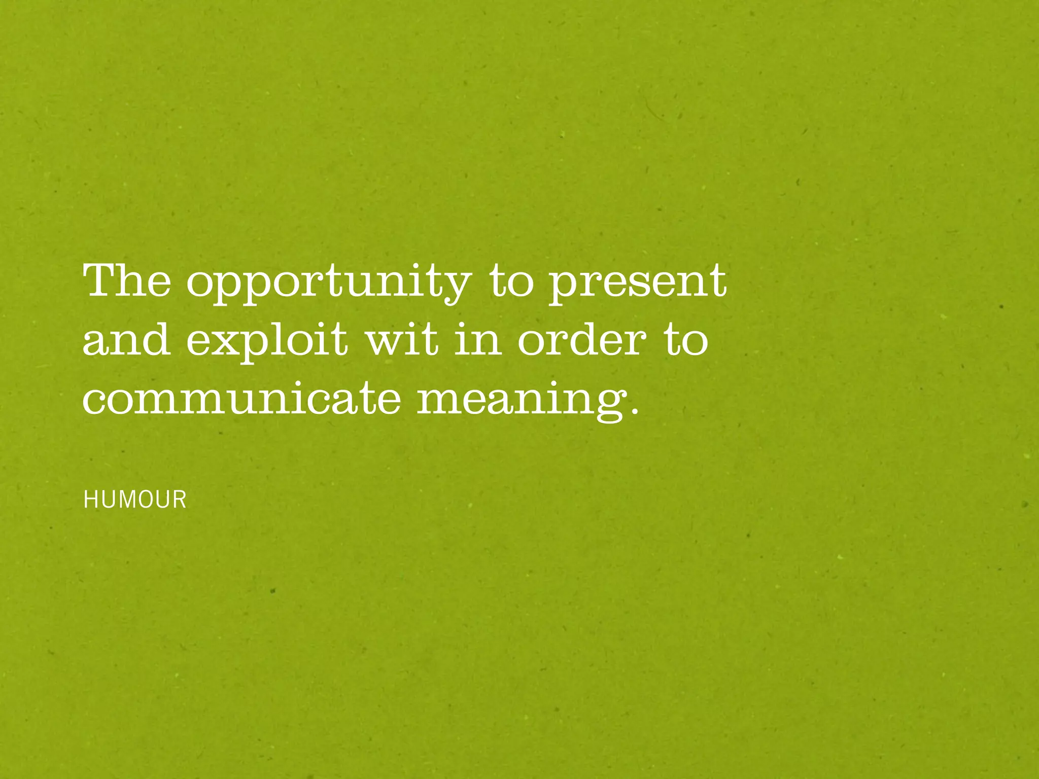 The opportunity to present
and exploit wit in order to
communicate meaning.
HUMOUR
 