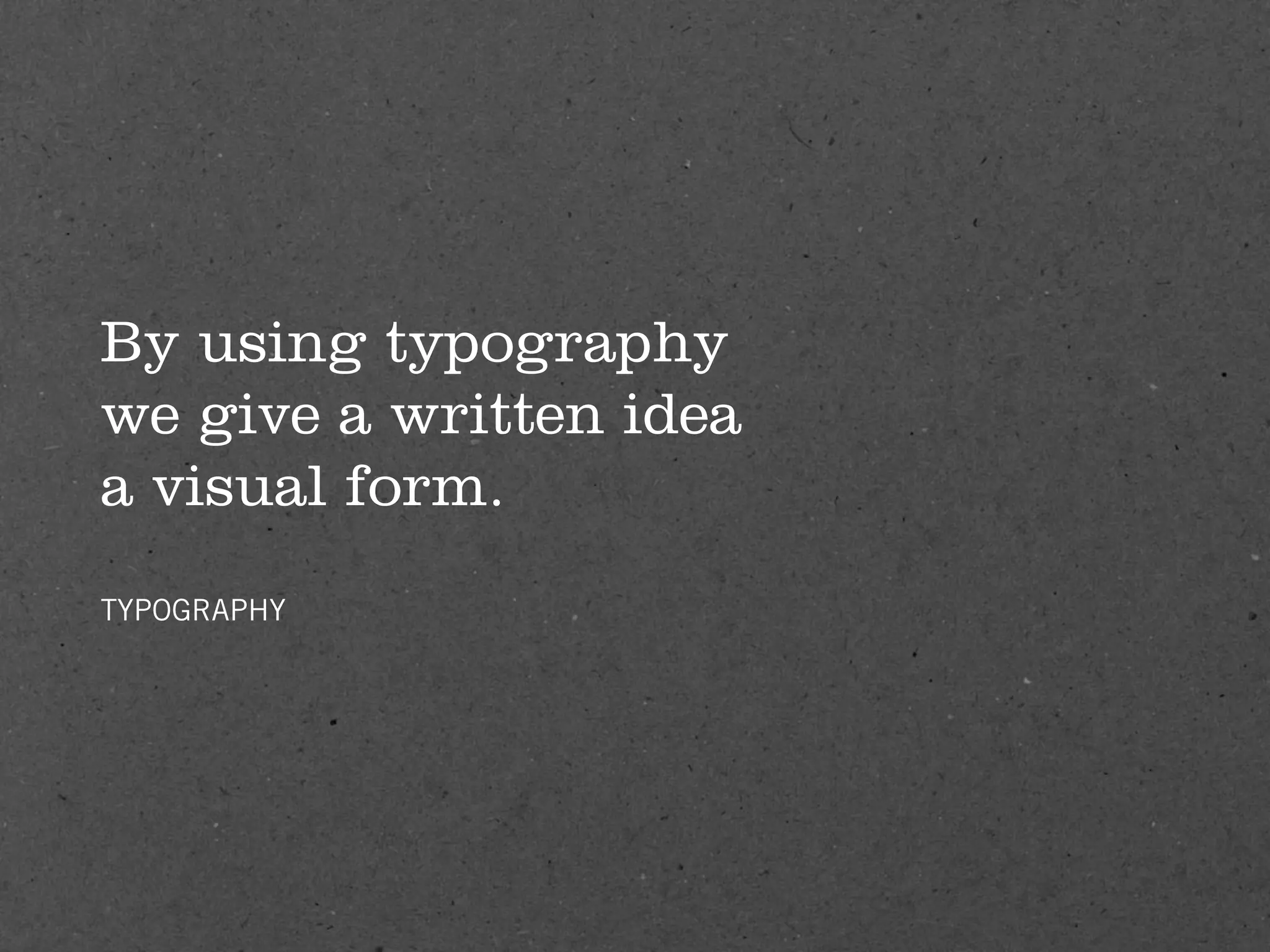 By using typography
we give a written idea
a visual form.
TYPOGRAPHY
 