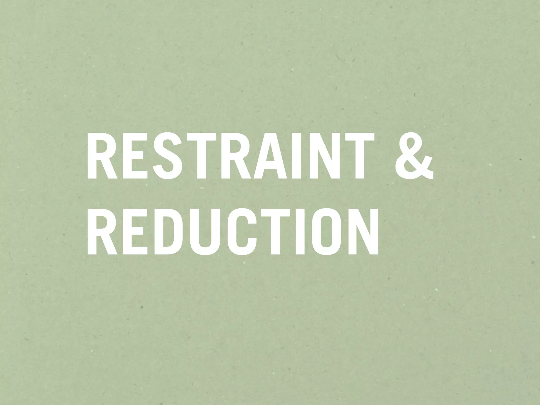 RESTRAINT &
REDUCTION
 
