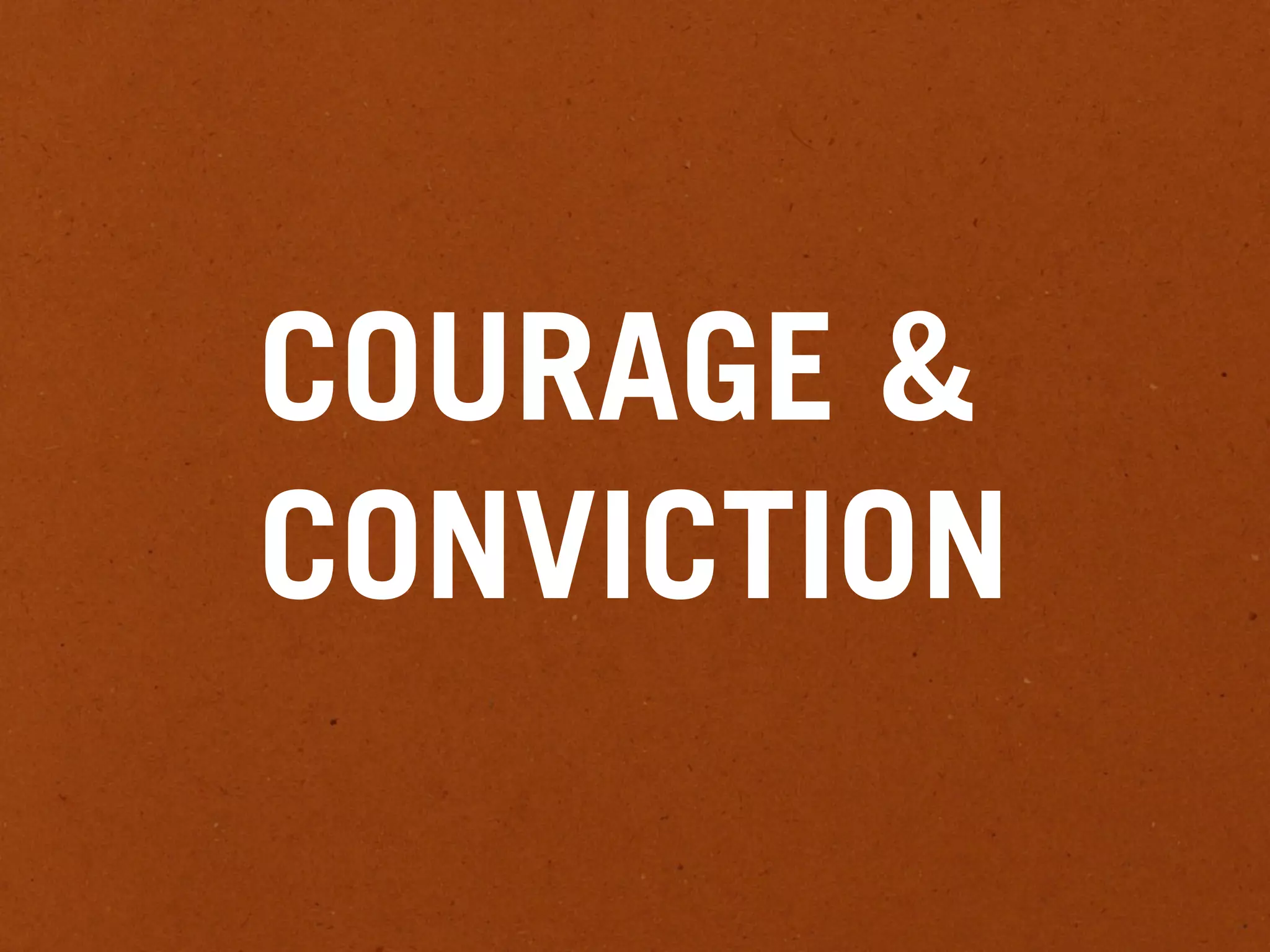 COURAGE &
CONVICTION
 