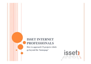 ISSET INTERNET
PROFESSIONALS
How to approach CI projects which
go beyond the ‘homepage’
 
