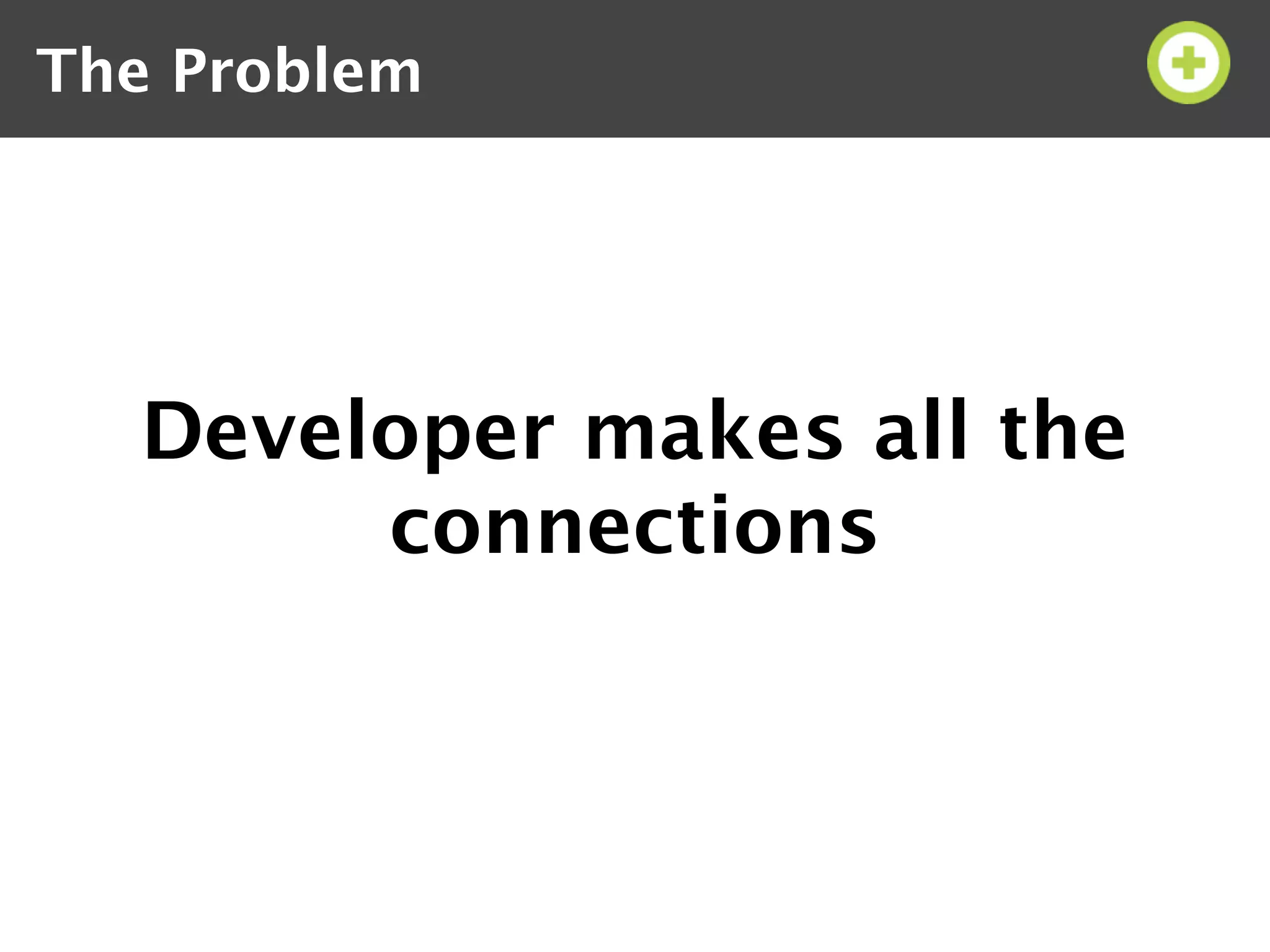 The Problem




  Developer makes all the
       connections
 
