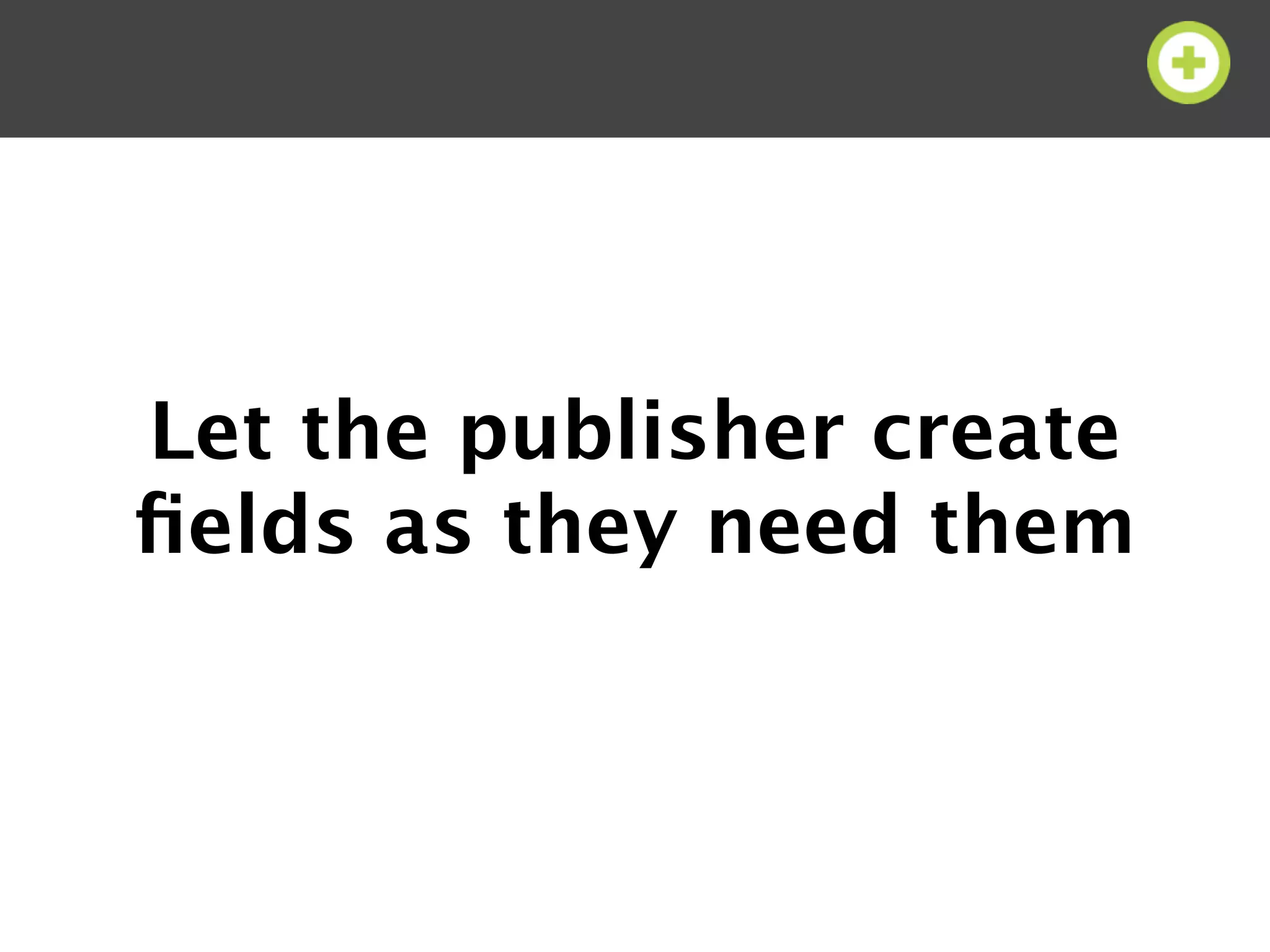 Let the publisher create
ﬁelds as they need them
 