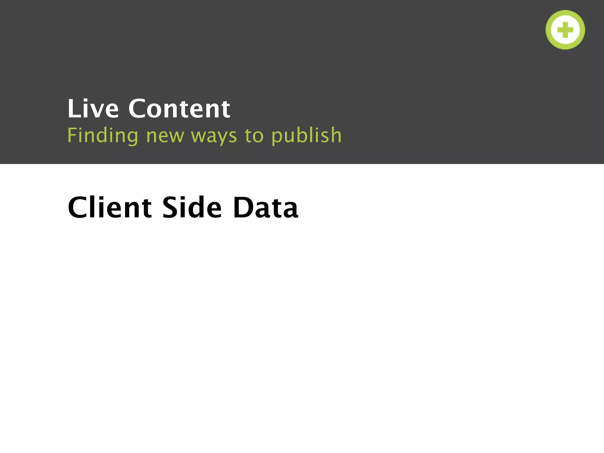Live Content
Finding new ways to publish


Client Side Data
 