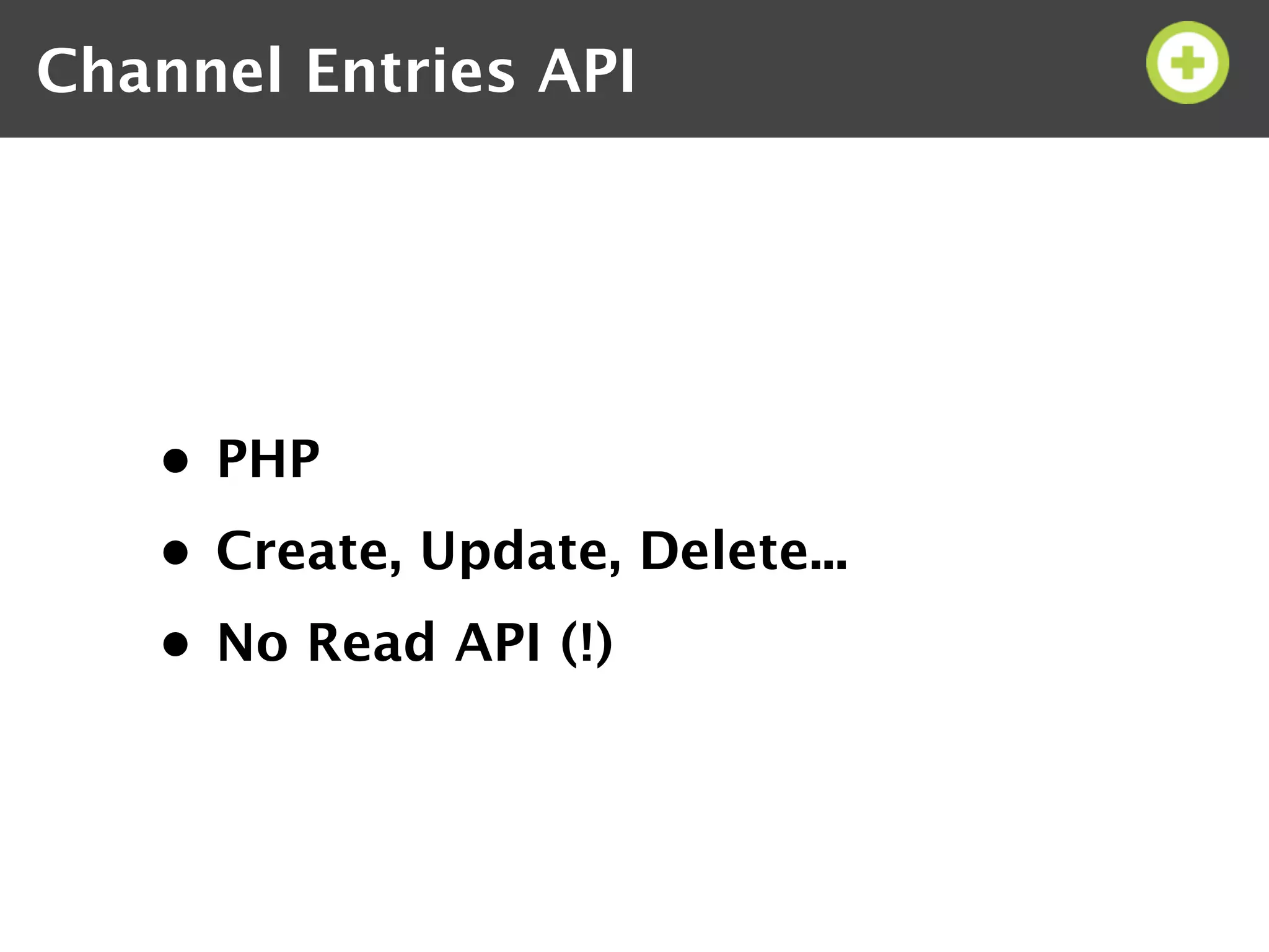 Channel Entries API




   • PHP
   • Create, Update, Delete...
   • No Read API (!)
 