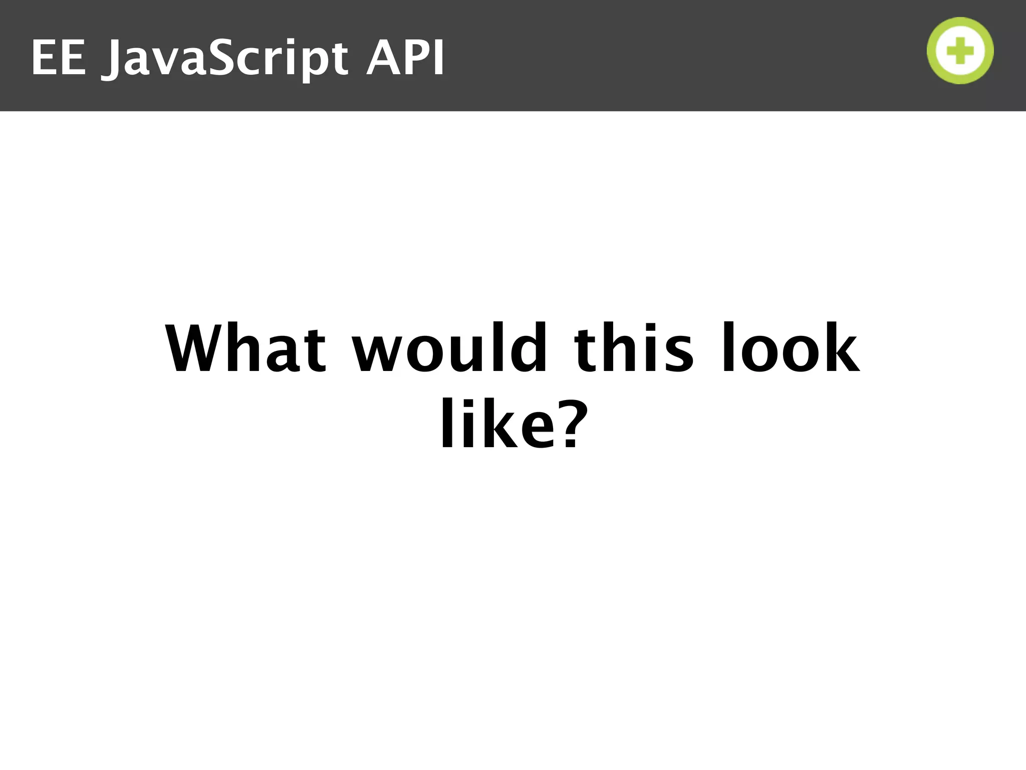 EE JavaScript API




     What would this look
            like?
 