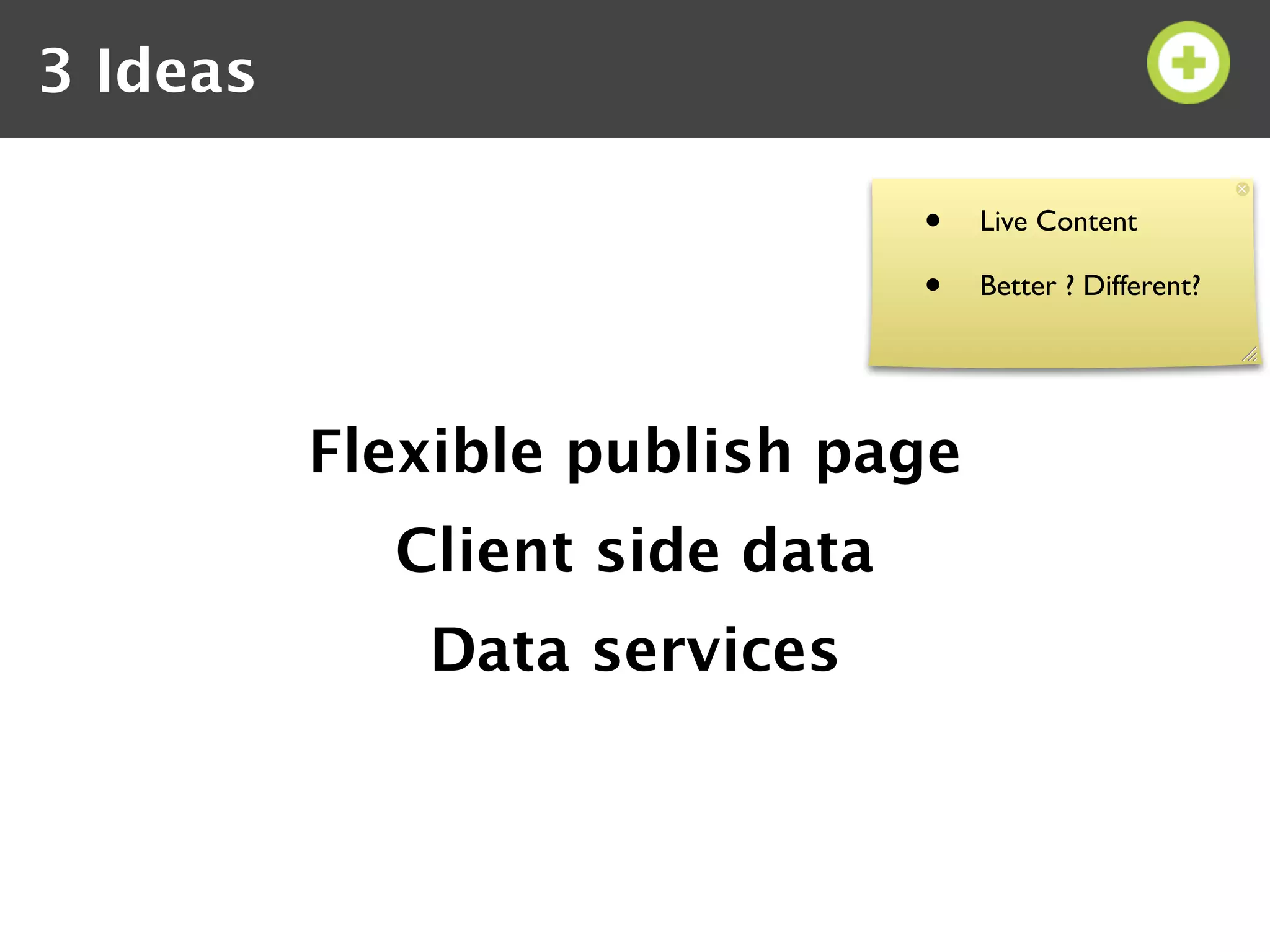 3 Ideas

                               •   Live Content

                               •   Better ? Different?




          Flexible publish page
            Client side data
             Data services
 